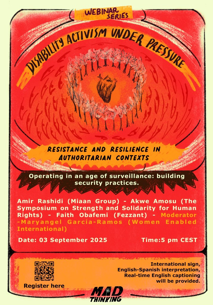 Poster for the webinar series Disability Activism Under Pressure. Title: Operating in an age of surveillance: building security practices. Speakers: Amir Rashidi (Miaan Group), Akwe Amosu (The Symposium on Strength and Solidarity for Human Rights), Faith Obafemi (Fezzant). Moderator: Maryangel Garcia-Ramos (Women Enabled International). Date: 3 September 2025, 5 PM CEST.
