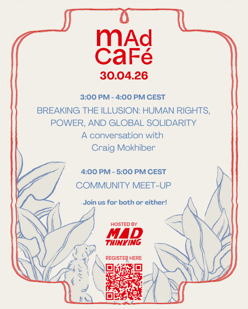 Poster for Mad Cafe. 26 March 2026. 3 pm - 4 pm CEST - Breaking the Illusion: Human Rights, Power, and Global Solidarity. A conversation with Craig Mokhiber. 
4 pm - 5pm CEST - Community meet-up Join us for both or either! Hosted by Mad Thinking