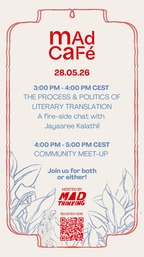 Poster for Mad Cafe. 28 May . 3 pm - 4 pm CET - The Politics and Process of Literary Translations. A fire-side chat with Jayasree Kalathil.
4 pm - 5pm - Community meet-up Join us for both or either! Hosted by Mad Thinking